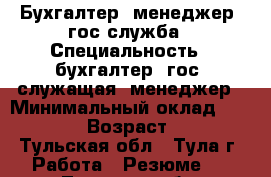 Бухгалтер, менеджер, гос.служба › Специальность ­ бухгалтер, гос. служащая, менеджер › Минимальный оклад ­ 35 000 › Возраст ­ 39 - Тульская обл., Тула г. Работа » Резюме   . Тульская обл.